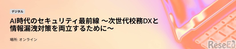 AI時代のセキュリティ最前線～次世代校務DXと情報漏洩対策を両立するために～