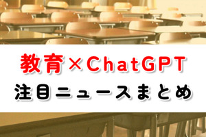 【教育×ChatGPT】注目ニュースまとめ…大学での積極活用、文科省ガイドライン策定へ