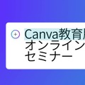 クラウド×生成AIで働き方と学び方改革を～Canva教育版 オンラインセミナー