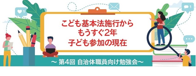 「こども基本法施行からもうすぐ2年 子ども参加の現在」～第4回自治体職員向け勉強会～