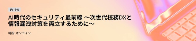 AI時代のセキュリティ最前線～次世代校務DXと情報漏洩対策を両立するために～